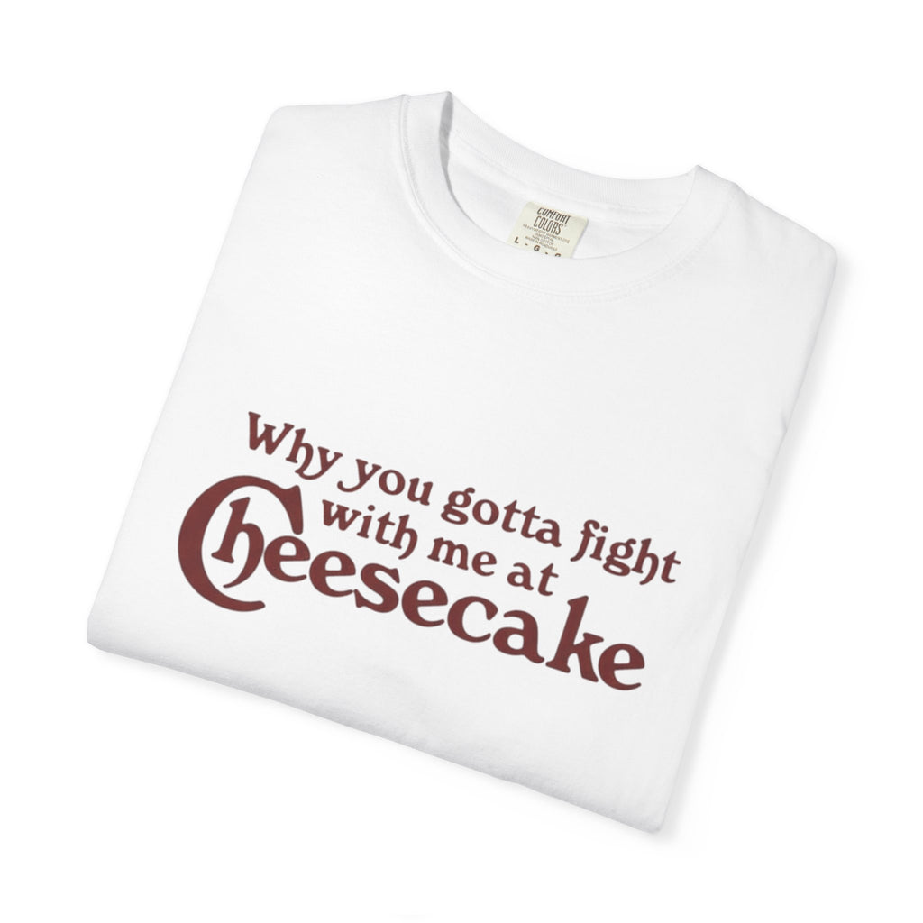 Cheesecake Funny "Why You Gotta Fight With Me At Cheesecake" Tee