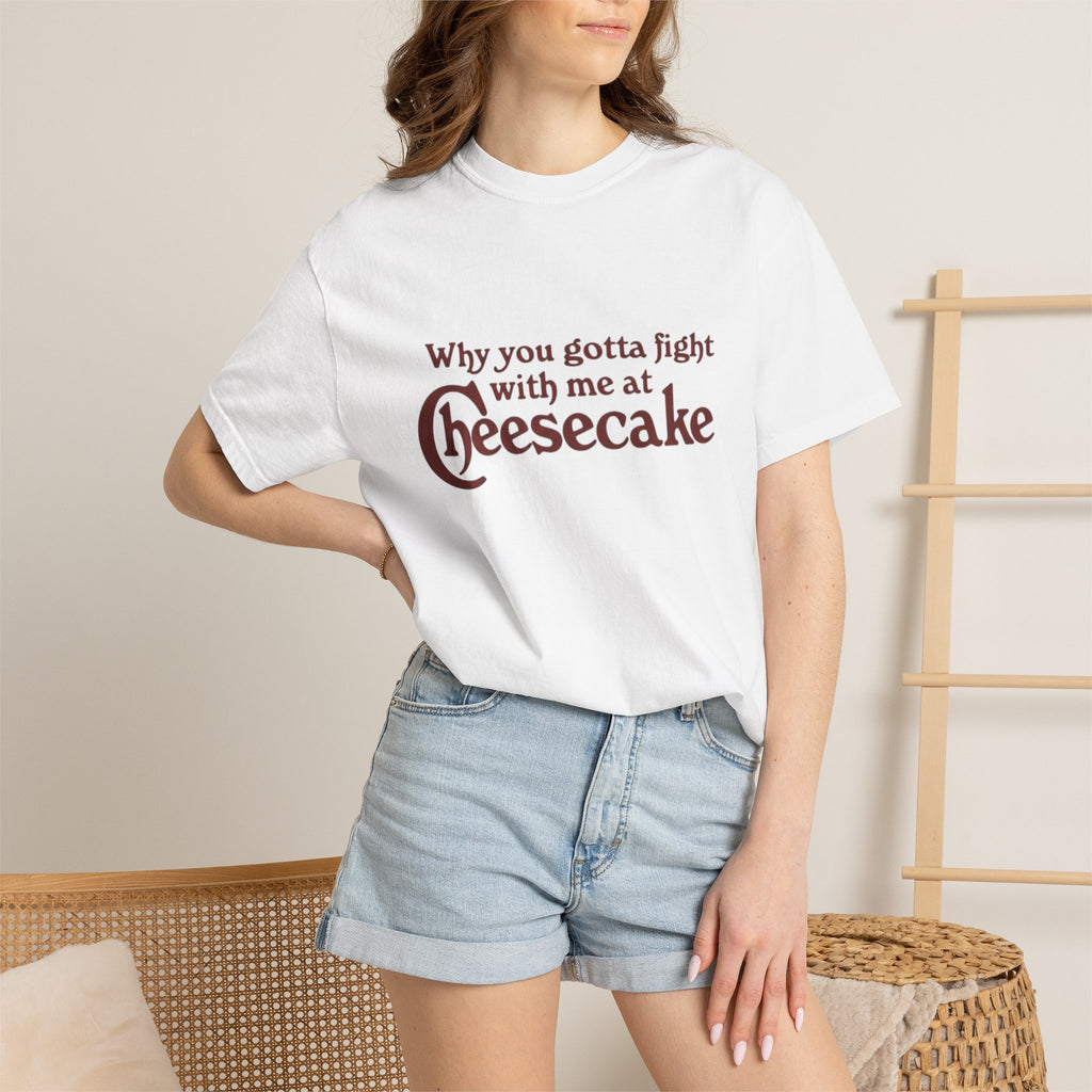 Cheesecake Funny "Why You Gotta Fight With Me At Cheesecake" Tee
