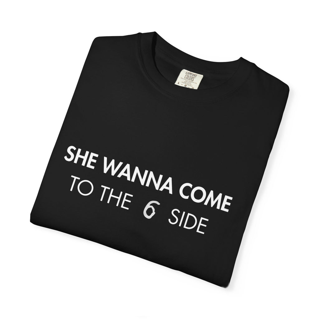 She Wanna Come to the 6 Side T-Shirt
