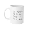 If You're Reading This It's Too Late Mug Coffee Ceramic 11oz