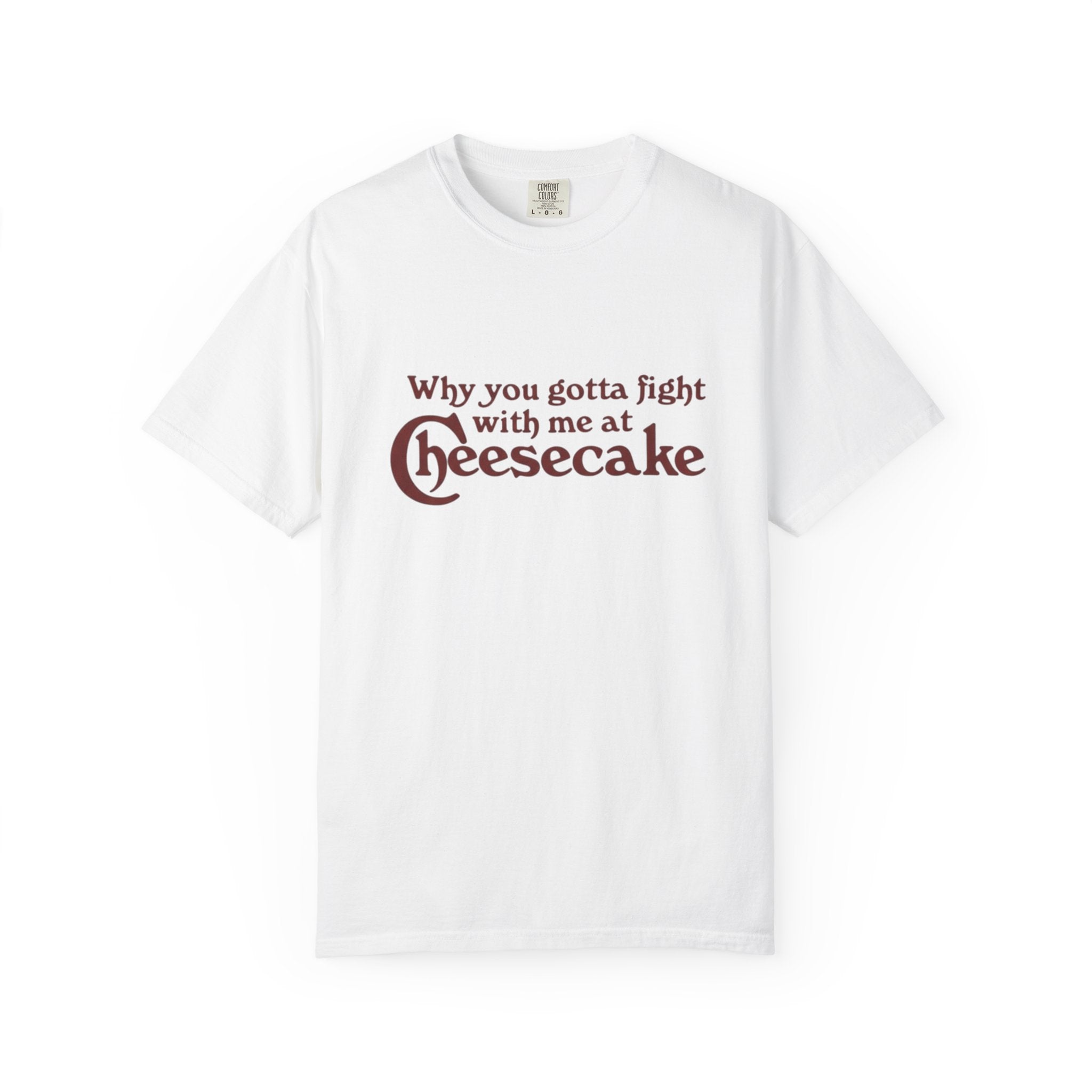 Cheesecake Funny "Why You Gotta Fight With Me At Cheesecake" Tee